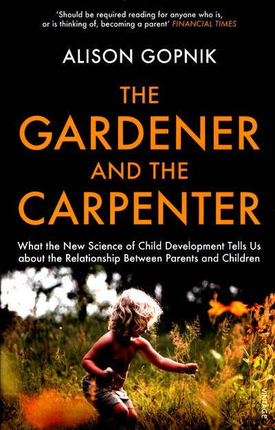 The Gardener and the Carpenter: What the New Science of Child Development Tells Us About the Relationship Between Parents and Children - Alison Gopnik - Books - Vintage Publishing - 9781784704537 - August 24, 2017