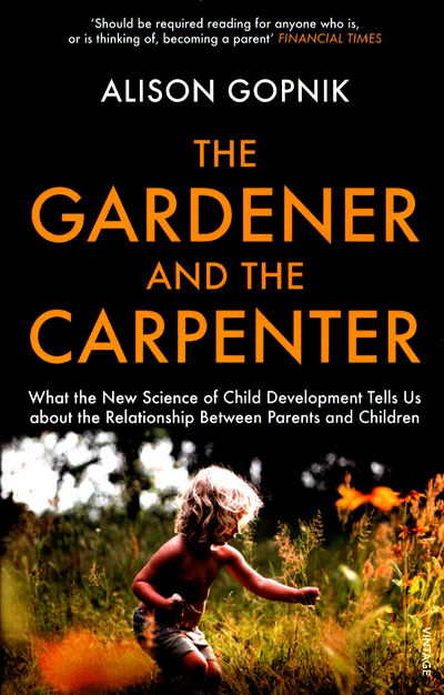 The Gardener and the Carpenter: What the New Science of Child Development Tells Us About the Relationship Between Parents and Children - Alison Gopnik - Kirjat - Vintage Publishing - 9781784704537 - torstai 24. elokuuta 2017