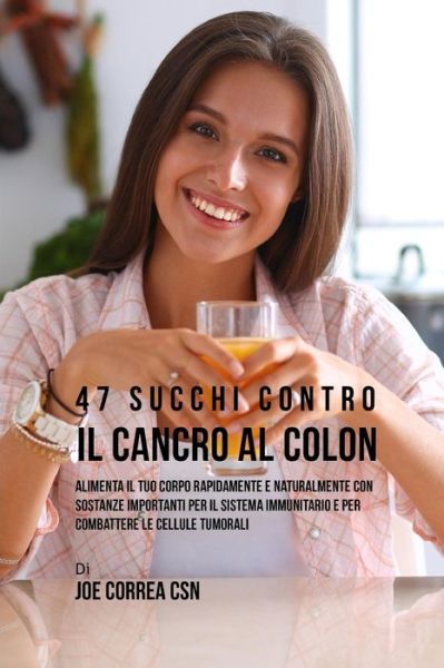 Cover for Joe Correa CSN · 47 Succhi Contro Il Cancro Al Colon (Paperback Book) (2019)