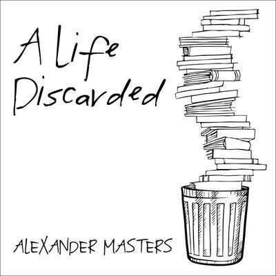 Cover for Alexander Masters · A Life Discarded Lib/E (CD) (2016)