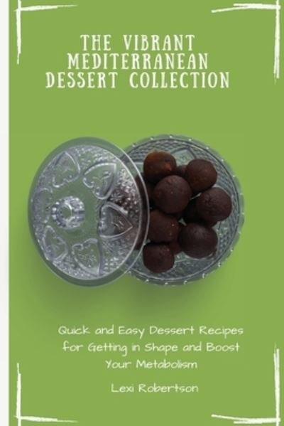 Cover for Lexi Robertson · The Vibrant Mediterranean Dessert Collection: Quick and Easy Dessert Recipes for Getting in Shape and Boost Your Metabolism (Paperback Book) (2021)