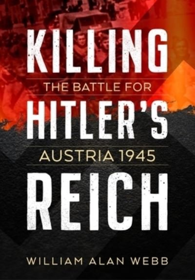 Cover for William Alan Webb · Killing Hitler's Reich: The Battle for Austria 1945 (Paperback Book) [Reprint edition] (2022)