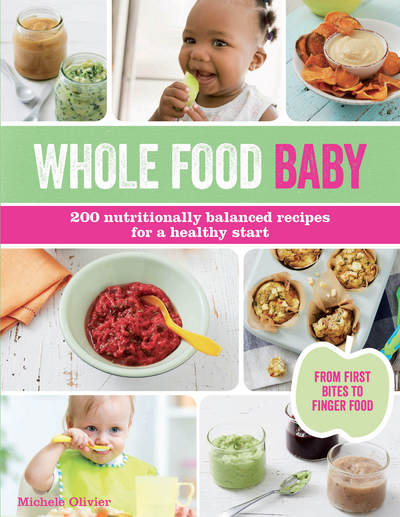 Cover for Michele Olivier · Whole Food Baby: 200 nutritionally balanced recipes for a healthy start (Paperback Book) (2016)