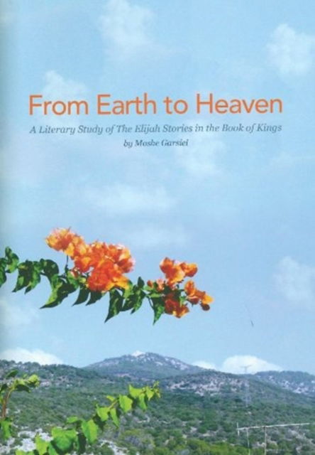 Cover for Moshe Garsiel · From Earth to Heaven: A Literary Study of Elijah Stories in the Book of Kings (Hardcover Book) (2014)