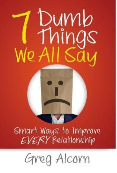 Cover for Greg Alcorn · 7 Dumb Things We All Say : Smart Ways to Improve Every Relationship (Hardcover Book) (2019)