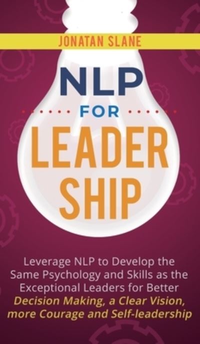 Cover for Jonatan Slane · NLP for Leadership: Leverage NLP to Develop the Same Psychology and Skills as the Exceptional Leaders for Better Decision-making, a Clear Vision, More Courage and Self-leadership (Hardcover Book) (2020)