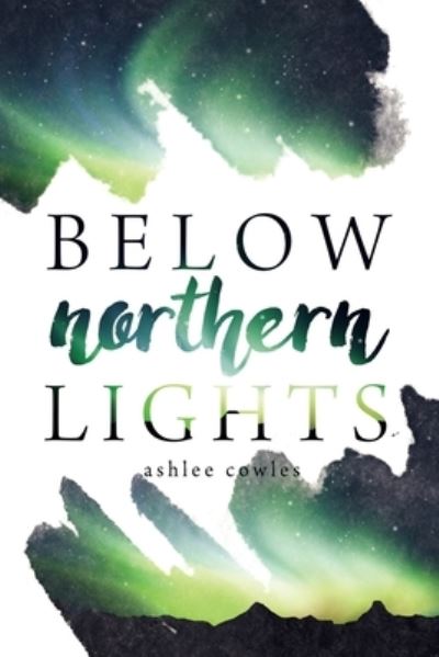 Cover for Ashlee Cowles · Below Northern Lights (Paperback Book) (2017)