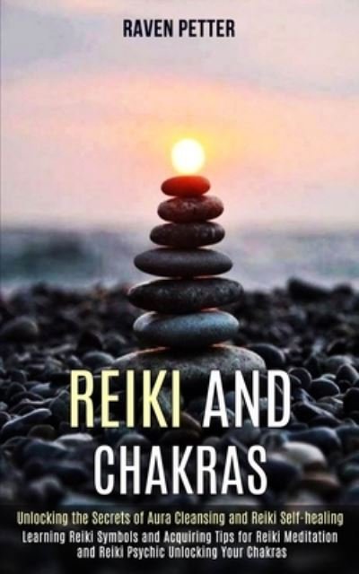 Cover for Raven Petter · Reiki and Chakras: Unlocking the Secrets of Aura Cleansing and Reiki Self-healing (Learning Reiki Symbols and Acquiring Tips for Reiki Meditation and Reiki Psychic Unlocking Your Chakras) (Paperback Book) (2020)