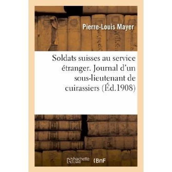 Cover for Mayer-p-l · Soldats Suisses Au Service Etranger. Journal D'un Sous-lieutenant De Cuirassiers, F.-j.-l. Rilliet (Paperback Book) [French edition] (2013)