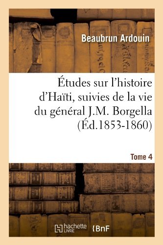 Beaubrun Ardouin · ?tudes Sur l'Histoire d'Ha?ti Suivies de la Vie Du G?n?ral J.-M. Borgella. Tome 4 (?d.1853-1860) - Histoire (Taschenbuch) [French edition] (2012)