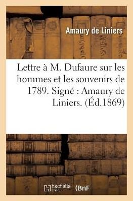 Lettre A M. Dufaure Sur Les Hommes Et Les Souvenirs de 1789. Signe Amaury de Liniers. - Liniers - Livres - Hachette Livre - Bnf - 9782019580537 - 1 octobre 2016