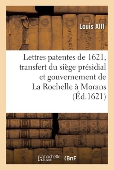 Lettres Patentes Du 7 Aoust 1621, Par Lesquelles Le Siege Presidial Et Gouvernement de la Rochelle - Louis XIII - Books - Hachette Livre - BNF - 9782329603537 - April 1, 2021