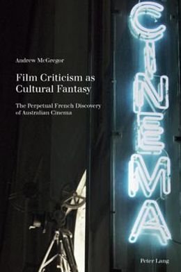 Cover for Andrew McGregor · Film Criticism as Cultural Fantasy: The Perpetual French Discovery of Australian Cinema - Film Cultures (Paperback Book) [New edition] (2010)