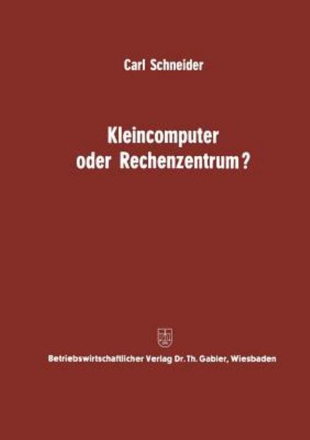 Kleincomputer Oder Rechenzentrum?: Beitrag Zur Problematik Und Fur Die Entscheidungsfrage - Carl Schneider - Bøger - Gabler Verlag - 9783322979537 - 1968