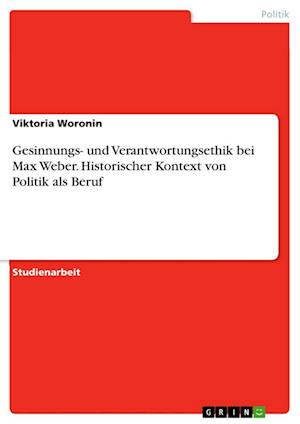 Cover for Viktoria Woronin · Gesinnungs- und Verantwortungsethik bei Max Weber. Historischer Kontext von Politik als Beruf (Paperback Book) (2021)