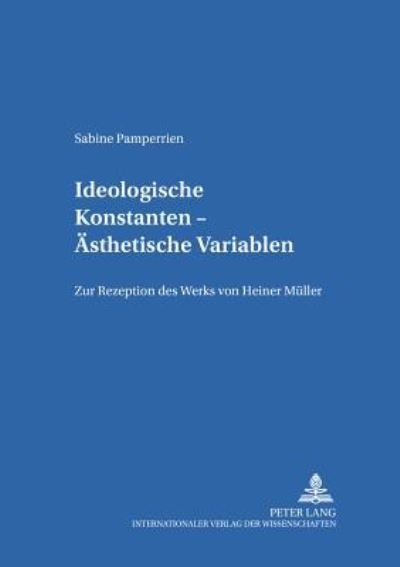 Cover for Sabine Pamperrien · Ideologische Konstanten - Aesthetische Variablen: Zur Rezeption Des Werks Von Heiner Mueller - Schriften Zur Europa- Und Deutschlandforschung (Paperback Book) (2003)