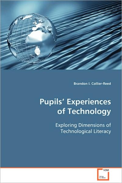 Pupils' Experiences of Technology: Exploring Dimensions of Technological Literacy - Brandon I. Collier-reed - Books - VDM Verlag - 9783639093537 - October 30, 2008