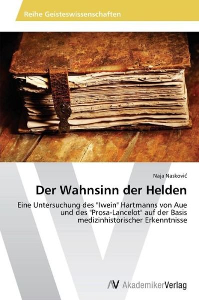 Cover for Naja Naskovic · Der Wahnsinn Der Helden: Eine Untersuchung Des &quot;Iwein&quot; Hartmanns Von Aue Und Des &quot;Prosa-lancelot&quot; Auf Der Basis Medizinhistorischer Erkenntnisse (Paperback Bog) [German edition] (2013)