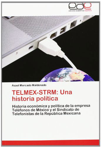 Cover for Asael Mercado Maldonado · Telmex-strm: Una Historia Política: Historia Económica Y Política De La Empresa Teléfonos De México Y El Sindicato De Telefonistas De La República Mexicana (Paperback Book) [Spanish edition] (2012)