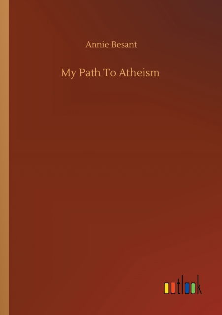 My Path To Atheism - Annie Besant - Bücher - Outlook Verlag - 9783752329537 - 20. Juli 2020