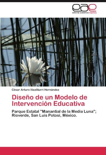 Cover for César Arturo Ilizaliturri Hernández · Diseño De Un Modelo De Intervención Educativa: Parque Estatal &quot;Manantial De La Media Luna&quot;; Rioverde, San Luis Potosí, México. (Paperback Book) [Spanish edition] (2011)