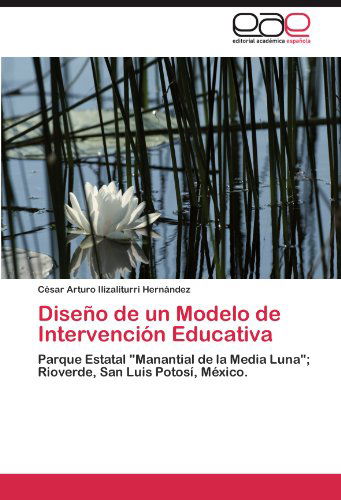 Diseño De Un Modelo De Intervención Educativa: Parque Estatal "Manantial De La Media Luna"; Rioverde, San Luis Potosí, México. - César Arturo Ilizaliturri Hernández - Bøger - Editorial Académica Española - 9783845492537 - 27. oktober 2011