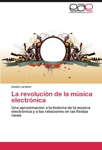 Cover for Analía Lardone · La Revolución De La Música Electrónica: Una Aproximación a La Historia De La Música Electrónica Y a Las Relaciones en Las Fiestas Raves (Paperback Book) [Spanish edition] (2011)