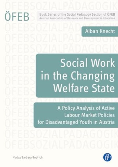 Cover for Dr. Dr. habil. Alban Knecht · Social Work in the Changing Welfare State: A Policy Analysis of Active Labour Market Policies for Disadvantaged Youth in Austria - Schriftenreihe der OFEB-Sektion Sozialpadagogik (Paperback Book) (2024)