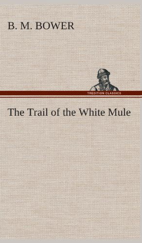 Cover for B. M. Bower · The Trail of the White Mule (Inbunden Bok) (2013)