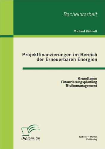 Projektfinanzierungen im Bereich der Erneuerbaren Energien: Grundlagen, Finanzierungsplanung, Risikomanagement - Michael Kuhnelt - Books - Bachelor + Master Publishing - 9783863410537 - April 20, 2011