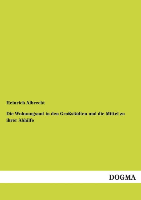 Cover for Heinrich Albrecht · Die Wohnungsnot in den Grossstadten und die Mittel zu ihrer Abhilfe (Taschenbuch) [German edition] (2012)