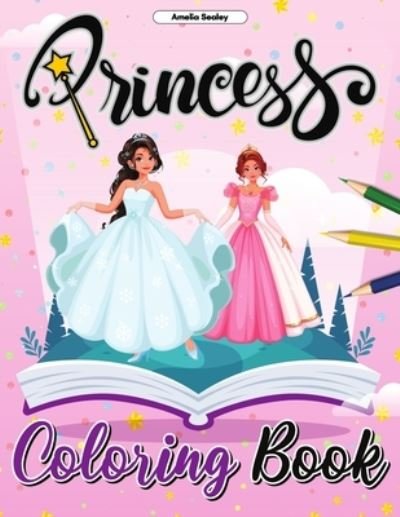 Cover for Amelia Sealey · Princess Coloring Book: Pretty Princess Coloring Book, Enchanting Coloring Pages for Relaxation and Stress Relief (Paperback Book) (2021)