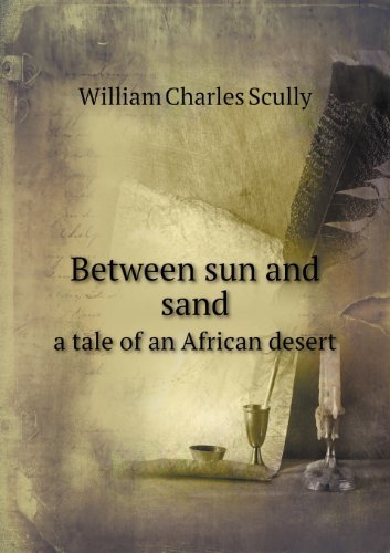 Cover for William Charles Scully · Between Sun and Sand a Tale of an African Desert (Paperback Bog) (2013)