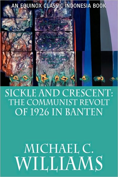 Cover for Michael C. Williams · Sickle and Crescent: The Communist Revolt of 1926 in Banten (Paperback Book) [Equinox edition] (2009)