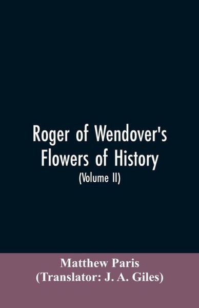 Cover for Matthew Paris · Roger of Wendover's Flowers of history, Comprising the history of England from the descent of the Saxons to A.D. 1235; formerly ascribed to Matthew Paris (Volume II) (Paperback Bog) (2019)