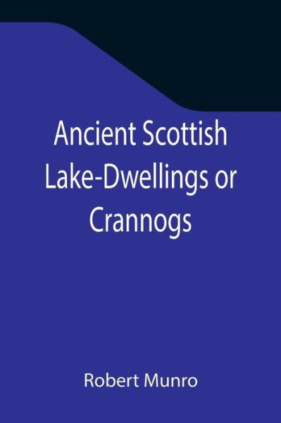 Cover for Robert Munro · Ancient Scottish Lake-Dwellings or Crannogs; With a supplementary chapter on remains of lake-dwellings in England (Paperback Book) (2021)