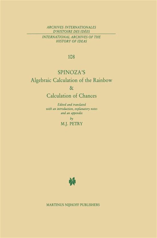 Cover for B. De Spinoza · Spinoza's Algebraic Calculation of the Rainbow &amp; Calculation of Chances: Edited and Translated with an Introduction, Explanatory Notes and an Appendix by Michael J. Petry - International Archives of the History of Ideas / Archives Internationales d'Histoi (Paperback Bog) [Softcover reprint of the original 1st ed. 1985 edition] (2011)