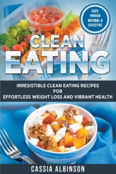 Cover for Cassia Albinson · Clean Eating: Irresistible Clean Eating Recipes for Effortless Weight Loss and Vibrant Health (Pocketbok) (2018)