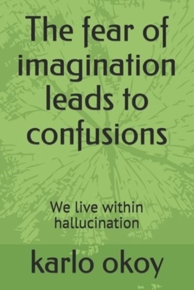 The fear of imagination leads to confusions: We live within hallucination - Karlo Kolong Okoy Kko - Książki - Independently Published - 9798535195537 - 11 lipca 2021