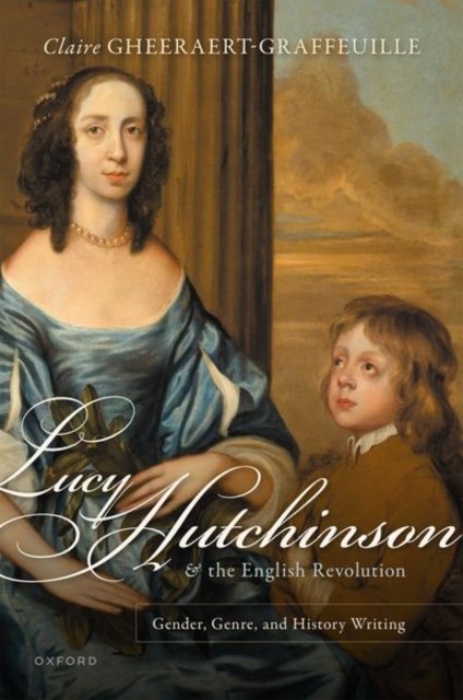Cover for Gheeraert-Graffeuille, Claire (Senior lecturer in British Studies, Senior lecturer in British Studies, Universite de Rouen Normandie) · Lucy Hutchinson and the English Revolution: Gender, Genre, and History Writing (Hardcover bog) (2022)