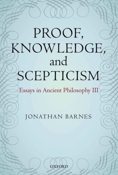 Cover for Barnes, Jonathan (, Universite de Paris-Sorbonne, Emeritus) · Proof, Knowledge, and Scepticism: Essays in Ancient Philosophy III (Hardcover Book) (2014)