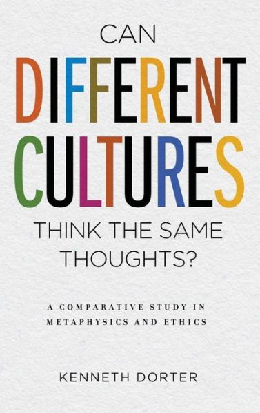 Cover for Kenneth Dorter · Can Different Cultures Think the Same Thoughts?: A Comparative Study in Metaphysics and Ethics (Hardcover Book) (2018)