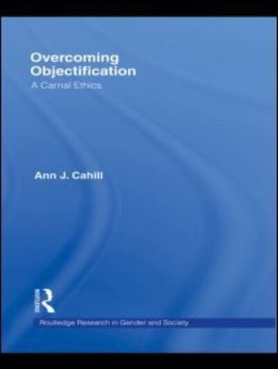 Cover for Cahill, Ann J. (Elon University, USA) · Overcoming Objectification: A Carnal Ethics - Routledge Research in Gender and Society (Paperback Book) (2012)