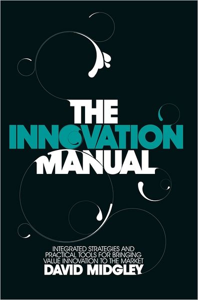 Cover for Midgley, David (Insead) · The Innovation Manual: Integrated Strategies and Practical Tools for Bringing Value Innovation to the Market (Hardcover Book) (2009)