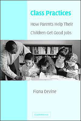 Cover for Devine, Fiona (University of Manchester) · Class Practices: How Parents Help Their Children Get Good Jobs (Paperback Book) (2004)