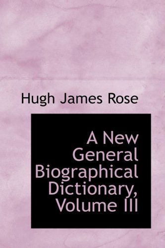 A New General Biographical Dictionary, Volume III (Bibliobazaar Reproduction) - Hugh James Rose - Livros - BiblioLife - 9780559388538 - 15 de outubro de 2008