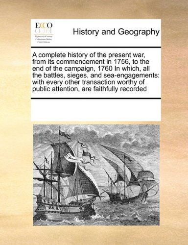 Cover for See Notes Multiple Contributors · A Complete History of the Present War, from Its Commencement in 1756, to the End of the Campaign, 1760 in Which, All the Battles, Sieges, and ... of Public Attention, Are Faithfully Recorded (Pocketbok) (2010)