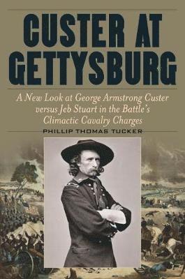 Cover for Phillip Thomas Tucker · Custer at Gettysburg: A New Look at George Armstrong Custer versus Jeb Stuart in the Battle’s Climactic Cavalry Charges (Hardcover Book) (2020)