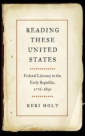 Cover for Keri Holt · Reading These United States: Federal Literacy in the Early Republic, 1776-1830 (Hardcover Book) (2019)