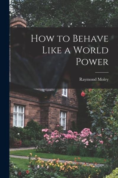 Cover for Raymond 1886-1975 Moley · How to Behave Like a World Power (Paperback Book) (2021)